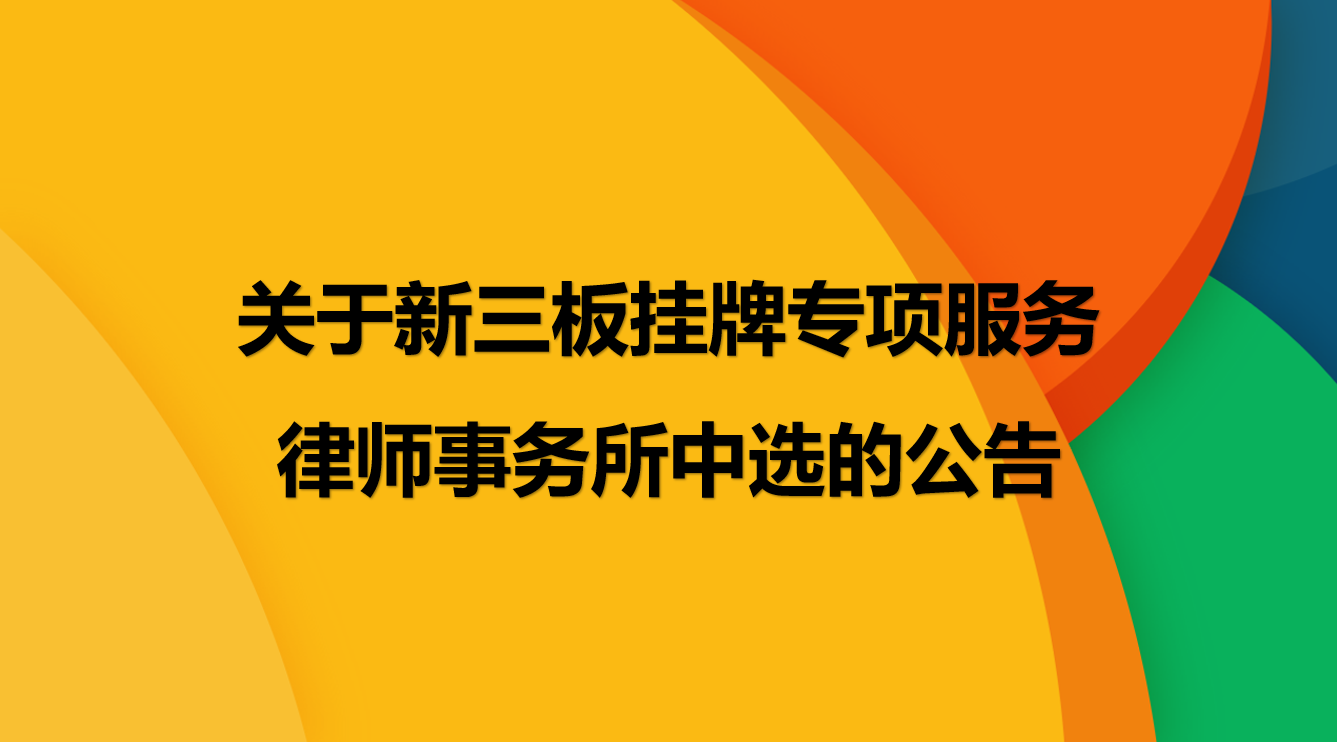 伟德体育官方网站关于新三板挂牌专项服务律师事务所的中选公告