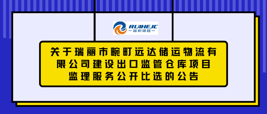 关于瑞丽市畹町远达储运物流有限公司建设出口监管仓库项目监理服务公开比选的公告