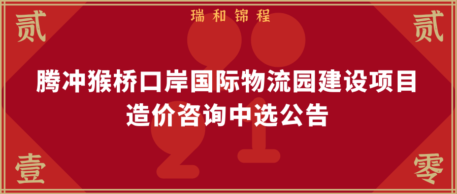 腾冲猴桥口岸国际物流园建设项目工程造价咨询中选公告