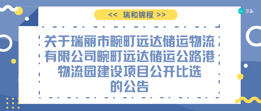 关于瑞丽市畹町远达储运物流有限公司畹町远达储运公路港物流园建设项目公开比选的公告